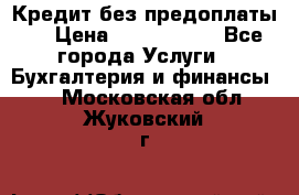 Кредит без предоплаты.  › Цена ­ 1 500 000 - Все города Услуги » Бухгалтерия и финансы   . Московская обл.,Жуковский г.